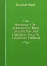 Handbuch Der Astronomie: Ihrer Geschichte Und Litteratur, Volume 1 (German Edition) - Rudolf Wolf
