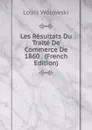 Les Resultats Du Traite De Commerce De 1860 . (French Edition) - Louis Wolowski