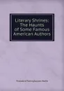 Literary Shrines: The Haunts of Some Famous American Authors - Theodore Frelinghuysen Wolfe