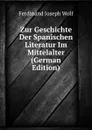 Zur Geschichte Der Spanischen Literatur Im Mittelalter (German Edition) - Ferdinand Joseph Wolf