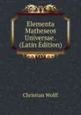 Elementa Matheseos Universae . (Latin Edition) - Christian Wolff