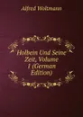 Holbein Und Seine Zeit, Volume 1 (German Edition) - Alfred Woltmann