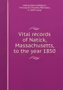 Vital records of Natick, Massachusetts, to the year 1850 - Thomas W. Baldwin