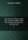 The Poetical Works of the Rev. George Crabbe: With His Letters and Journals, and His Life. 3 - Crabbe George