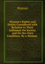 Woman.s Rights and Duties Considered with Relation to Their Influence On Society and On Her Own Condition: By a Woman . - Woman