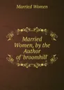 Married Women, by the Author of .broomhill.. - Married Women