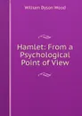 Hamlet: From a Psychological Point of View - William Dyson Wood