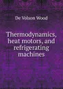 Thermodynamics, heat motors, and refrigerating machines - De Volson Wood