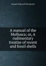A manual of the Mollusca; or, A rudimentary treatise of recent and fossil shells - Samuel Peckworth Woodward