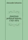 American political history, 1763-1876 - Alexander Johnston