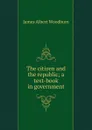 The citizen and the republic; a text-book in government - James Albert Woodburn