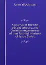 A journal of the life, gospel labours, and Christian experiences of that faithful minister of Jesus Christ - John Woolman