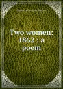 Two women: 1862 : a poem - Constance Fenimore Woolson