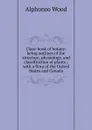 Class-book of botany: being outlines of the structure, physiology, and classification of plants ; with a flora of the United States and Canada - Alphonso Wood