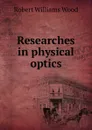 Researches in physical optics - Robert Williams Wood