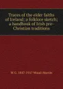 Traces of the elder faiths of Ireland; a folklore sketch; a handbook of Irish pre-Christian traditions - W G. 1847-1917 Wood-Martin