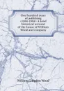 One hundred years of publshing .1804-1904. A brief historical account of the house of William Wood and company - William Congdon Wood