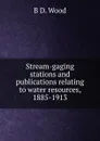 Stream-gaging stations and publications relating to water resources, 1885-1913 - B D. Wood