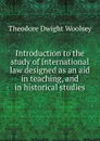 Introduction to the study of international law designed as an aid in teaching, and in historical studies - Theodore Dwight Woolsey