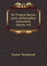 Sir Francis Bacon; poet, philosopher, statesman, lawyer, wit - Parker Woodward