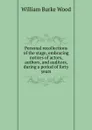 Personal recollections of the stage, embracing notices of actors, authors, and auditors, during a period of forty years - William Burke Wood