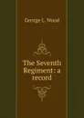 The Seventh Regiment: a record - George L. Wood