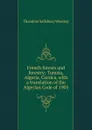 French forests and forestry; Tunisia, Algeria, Corsica, with a translation of the Algerian Code of 1903 - Theodore Salisbury Woolsey