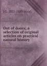Out of doors; a selection of original articles on practical natural history - J G. 1827-1889 Wood
