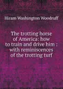 The trotting horse of America: how to train and drive him : with reminiscences of the trotting turf - Hiram Washington Woodruff