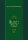 The winning of Canada: a chronicle of Wolfe - William Charles Henry Wood