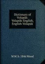 Dictionary of Volapuk: Volapuk-English, English-Volapuk - M W. b. 1846 Wood