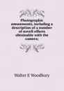 Photographic amusements, including a description of a number of novell effects obtainable with the camera; - Walter E Woodbury