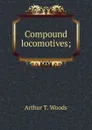 Compound locomotives; - Arthur T. Woods