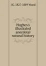 Hughes.s illustrated anecdotal natural history - J G. 1827-1889 Wood