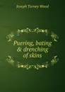 Puering, bating . drenching of skins - Joseph Turney Wood