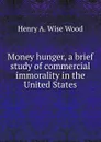 Money hunger, a brief study of commercial immorality in the United States - Henry A. Wise Wood