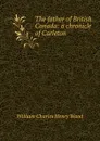 The father of British Canada: a chronicle of Carleton - William Charles Henry Wood