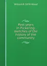 Past years in Pickering: sketches of the history of the community - William R. 1874- Wood