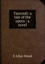 Tancredi: a tale of the opera : a novel - E Allen Wood