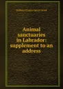 Animal sanctuaries in Labrador: supplement to an address - William Charles Henry Wood