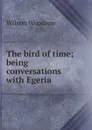 The bird of time; being conversations with Egeria - Woodrow Wilson