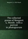 The collected poems of Margaret L. Woods . with a portrait in photogravure - Margaret L. b. 1856 Woods