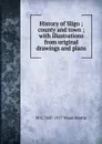 History of Sligo ; county and town ; with illustrations from original drawings and plans - W G. 1847-1917 Wood-Martin