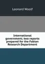 International government; two reports prepared for the Fabian Research Department - Leonard Woolf