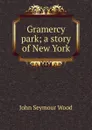 Gramercy park; a story of New York - John Seymour Wood