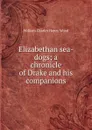 Elizabethan sea-dogs; a chronicle of Drake and his companions - William Charles Henry Wood