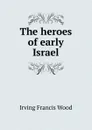 The heroes of early Israel - Irving Francis Wood