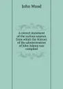 A correct statement of the various sources from which the History of the administration of John Adams was compiled - John Wood