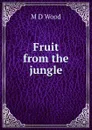 Fruit from the jungle - M D Wood