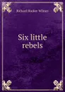 Six little rebels - Richard Hooker Wilmer